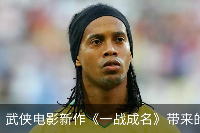 武侠电影新作《一战成名》带来的惊喜与震撼